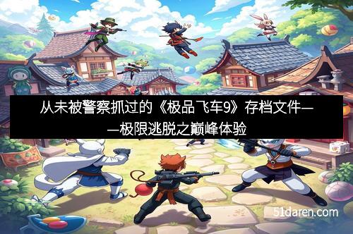 从未被警察抓过的《极品飞车9》存档文件——极限逃脱之巅峰体验