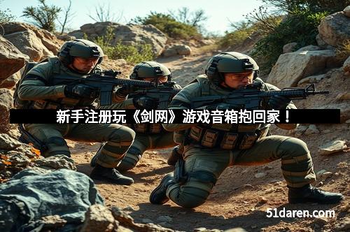 新手注册玩《剑网》游戏音箱抱回家！